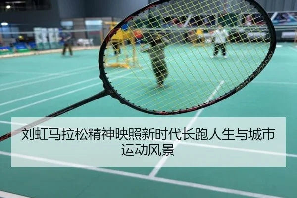 刘虹马拉松精神映照新时代长跑人生与城市运动风景