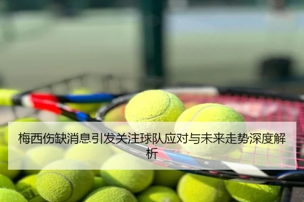 梅西伤缺消息引发关注球队应对与未来走势深度解析