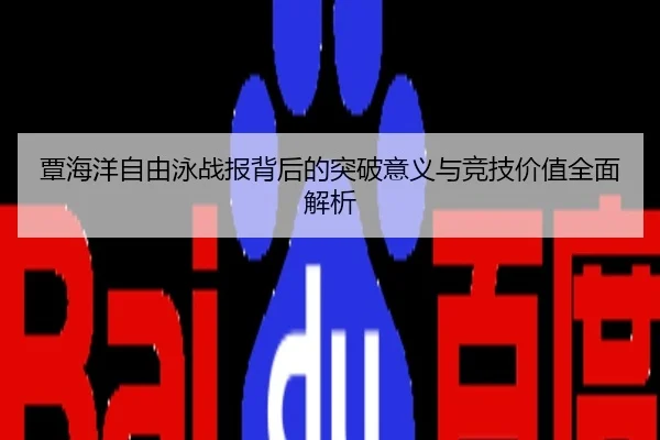 覃海洋自由泳战报背后的突破意义与竞技价值全面解析
