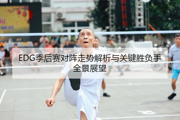 EDG季后赛对阵走势解析与关键胜负手全景展望