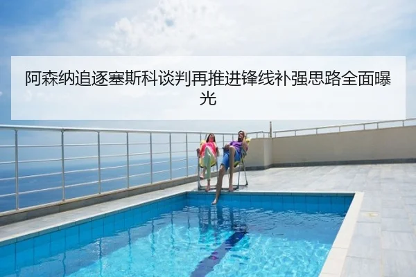阿森纳追逐塞斯科谈判再推进锋线补强思路全面曝光