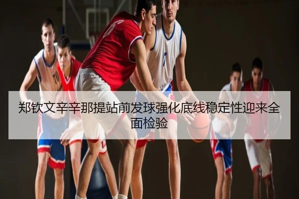 郑钦文辛辛那提站前发球强化底线稳定性迎来全面检验