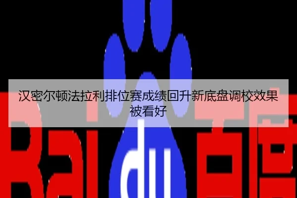 汉密尔顿法拉利排位赛成绩回升新底盘调校效果被看好